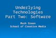 Underlying Technologies Part Two: Software Mark Green School of Creative Media