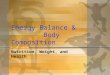 Energy Balance & Body Composition Nutrition, Weight, and Health