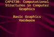 CAP4730: Computational Structures in Computer Graphics Basic Graphics Hardware