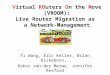 Virtual ROuters On the Move (VROOM): Live Router Migration as a Network-Management Primitive Yi Wang, Eric Keller, Brian Biskeborn, Kobus van der Merwe,