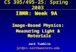 CS 395/495-25: Spring 2003 IBMR: Week 9A Image-Based Physics: Measuring Light & Materials Jack Tumblin jet@cs.northwestern.edu