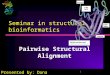 1 Seminar in structural bioinformatics Pairwise Structural Alignment Presented by: Dana Tsukerman