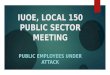 IUOE, LOCAL 150 PUBLIC SECTOR MEETING PUBLIC EMPLOYEES UNDER ATTACK