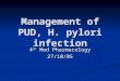 Management of PUD, H. pylori infection 4 th Med Pharmacology 27/10/05