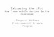 Embracing the iPod How I use mobile devices in the classroom Margaret Workman Environmental Science Program