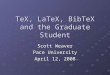 TeX, LaTeX, BibTeX and the Graduate Student Scott Weaver Pace University April 12, 2008