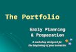 The Portfolio Early Planning & Preparation A workshop designed for the beginning of your semester