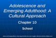 Adolescence and Emerging Adulthood: A Cultural Approach Chapter 10 School Adolescence and Emerging Adulthood: A Cultural Approach by Jeffrey Jensen Arnett