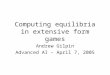 Computing equilibria in extensive form games Andrew Gilpin Advanced AI – April 7, 2005