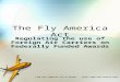 The Fly America Act Regulating the use of Foreign Air Carriers on Federally Funded Awards Link for complete set of slides