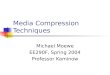 Media Compression Techniques Michael Moewe EE290F, Spring 2004 Professor Kaminow