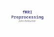 FMRI Preprocessing John Ashburner. Contents *Preliminaries *Rigid-Body and Affine Transformations *Optimisation and Objective Functions *Transformations