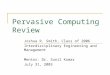 Pervasive Computing Review Joshua R. Smith, Class of 2006 Interdisciplinary Engineering and Management Mentor: Dr. Sunil Kumar July 31, 2003