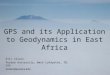 GPS and its Application to Geodynamics in East Africa Eric Calais Purdue University, West Lafayette, IN, USA ecalais@purdue.edu