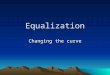 Equalization Changing the curve. What is an EQ? An Equalizer –Is generally a frequency-specific amplifier –Is made up of filters (passive or active) –Is