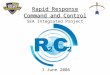 1 Rapid Response Command and Control Rapid Response Command and Control SEA Integrated Project 1 June 2006