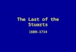 The Last of the Stuarts 1689-1714. Role of the Monarch Chief Executive Limits: –Parliament controls money –No absolutism –No standing army