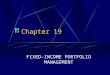 Chapter 19 FIXED-INCOME PORTFOLIO MANAGEMENT. Chapter 19 Questions What are three major bond-portfolio management strategies? What are the two specific
