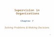 7–1 Supervision in Organizations Chapter 7 Solving Problems & Making Decisions