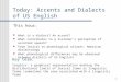 1 Today: Accents and Dialects of US English This hour: What is a dialect? An accent? What contributes to a listener's perception of accented speech? From