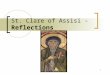 1 St. Clare of Assisi - Reflections. 2 St. Clare of Assisi Basic Background Clare of Assisi (1193-1253) can be defined as the feminine expression of the