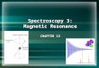 Spectroscopy 3: Magnetic Resonance CHAPTER 15. Conventional nuclear magnetic resonance Energies of nuclei in magnetic fields Typical NMR spectrometer