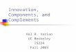 Innovation, Components, and Complements Hal R. Varian UC Berkeley IS224 Fall 2003