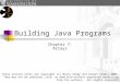 1 Building Java Programs Chapter 7: Arrays These lecture notes are copyright (C) Marty Stepp and Stuart Reges, 2007. They may not be rehosted, sold, or