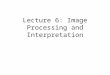 Lecture 6: Image Processing and Interpretation. two prime approaches in the use of remote sensing 1) standard photo-interpretation of scene content 2)