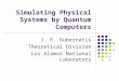 Simulating Physical Systems by Quantum Computers J. E. Gubernatis Theoretical Division Los Alamos National Laboratory