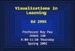 Visualizations in Learning Ed 299X Professor Roy Pea CERAS 130 9:00-11:50 Thursday Spring 2002