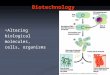 Biotechnology Altering biological molecules, cells, organisms