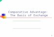 1 Comparative Advantage: The Basis of Exchange. 2 Exchange and Supply Basis for exchange Principle of comparative advantage Production possibilities curve