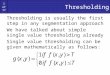 1 of 17 Thresholding Thresholding is usually the first step in any segmentation approach We have talked about simple single value thresholding already