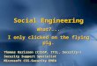 Social Engineering What?... I only clicked on the flying pig. Thomas Karlsson (CISSP, ITIL, Security+) Security Support Specialist Microsoft CSS-Security