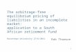 1 The arbitrage-free equilibrium pricing of liabilities in an incomplete market: application to a South African retirement fund Hacettepe University 27/6/2011
