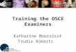 Training the OSCE Examiners Katharine Boursicot Trudie Roberts
