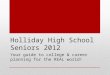 Holliday High School Seniors 2012 Your guide to college & career planning for the REAL world!