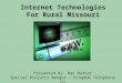 Internet Technologies For Rural Missouri Presented By: Dan Barker Special Projects Manger - Kingdom Telephone Co