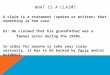 WHAT IS A CLAIM? A claim is a statement (spoken or written) that something is the case. Ex: He claimed that his grandfather was a famous actor during the