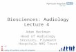 Biosciences: Audiology Lecture 4 Adam Beckman Head of Audiology Services, Plymouth Hospitals NHS Trust