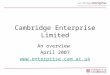 1 Cambridge Enterprise Limited An overview April 2007 