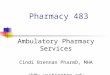 Pharmacy 483 Ambulatory Pharmacy Services Cindi Brennan PharmD, MHA cb@u.washington.edu
