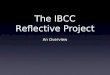 The IBCC Reflective Project An Overview. What is the Reflective Project and why is it important? The Reflective Project is an opportunity to demonstrate
