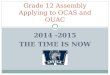 2014 -2015 THE TIME IS NOW Grade 12 Assembly Applying to OCAS and OUAC
