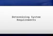 Determining System Requirements. Learning Objectives Describe options for designing and conducting interviews and develop a plan for conducting an interview