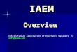 IAEM Overview IAEM Overview International Association of Emergency Managers  info@iaem.com
