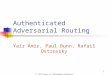 1 Authenticated Adversarial Routing Yair Amir, Paul Bunn, Rafail Ostrovsky 6 th IACR Theory of Cryptography Conference March 15, 2009