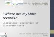 "Where are my Marc records?" Librarians' perception of discovery tools François Renaville, Laurence Richelle, Paul Thirion University of Liege Library