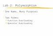 Lab 2: Polymorphism zOne Name, Many Purposes zTwo forms: yFunction Overloading yOperator Overloading